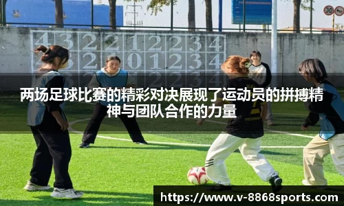 两场足球比赛的精彩对决展现了运动员的拼搏精神与团队合作的力量