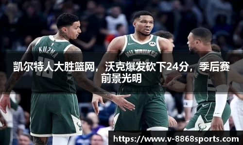 凯尔特人大胜篮网，沃克爆发砍下24分，季后赛前景光明