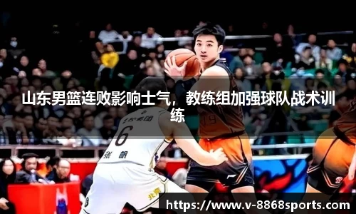 山东男篮连败影响士气，教练组加强球队战术训练