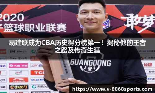 易建联成为CBA历史得分榜第一！揭秘他的王者之路及传奇生涯