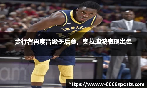 步行者再度晋级季后赛，奥拉迪波表现出色