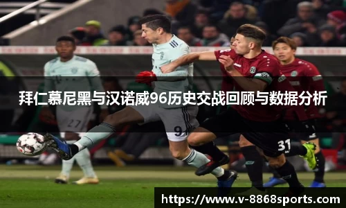 拜仁慕尼黑与汉诺威96历史交战回顾与数据分析