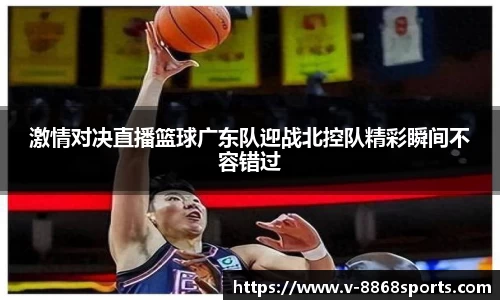 激情对决直播篮球广东队迎战北控队精彩瞬间不容错过