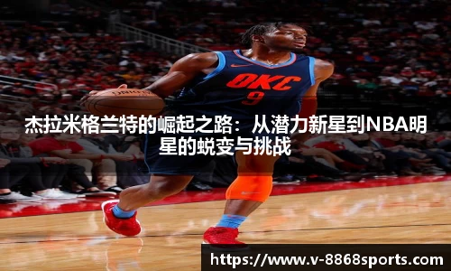 杰拉米格兰特的崛起之路：从潜力新星到NBA明星的蜕变与挑战