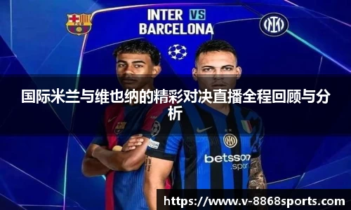 国际米兰与维也纳的精彩对决直播全程回顾与分析