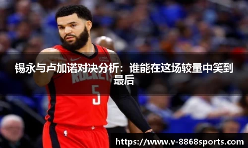 锡永与卢加诺对决分析：谁能在这场较量中笑到最后