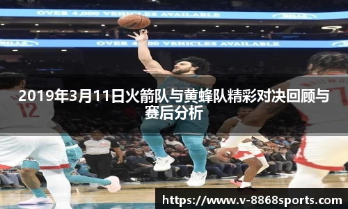 2019年3月11日火箭队与黄蜂队精彩对决回顾与赛后分析