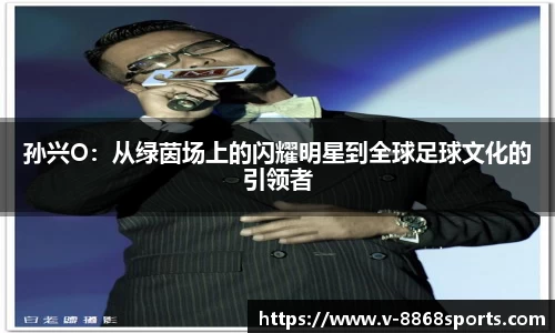 孙兴O：从绿茵场上的闪耀明星到全球足球文化的引领者