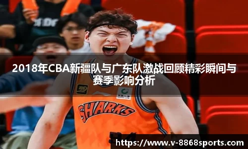 2018年CBA新疆队与广东队激战回顾精彩瞬间与赛季影响分析