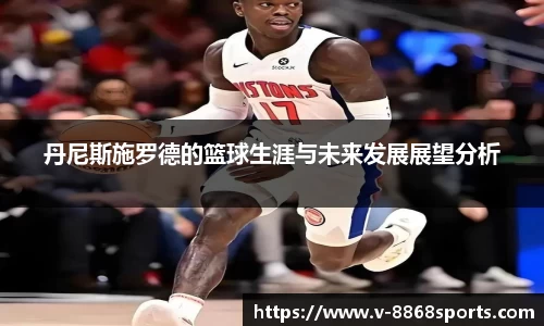 丹尼斯施罗德的篮球生涯与未来发展展望分析