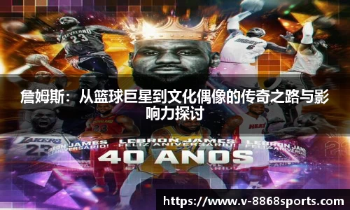 詹姆斯：从篮球巨星到文化偶像的传奇之路与影响力探讨