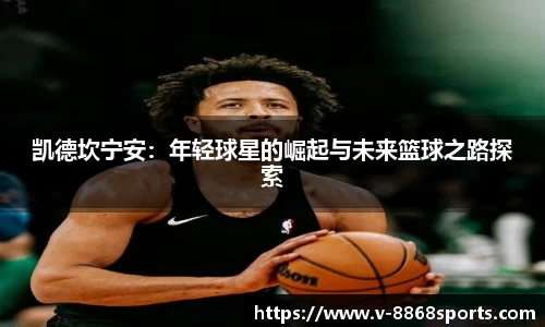 凯德坎宁安：年轻球星的崛起与未来篮球之路探索