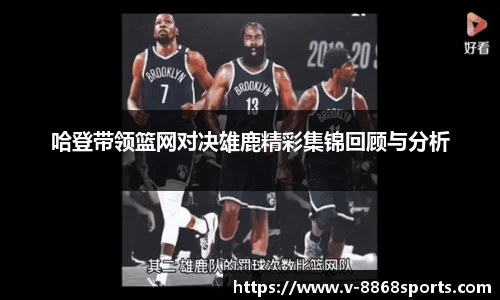 哈登带领篮网对决雄鹿精彩集锦回顾与分析