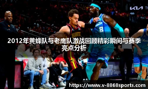 2012年黄蜂队与老鹰队激战回顾精彩瞬间与赛季亮点分析