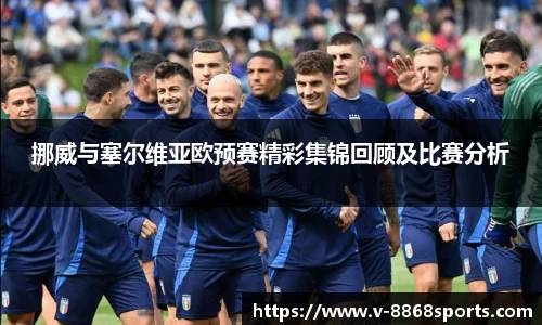 挪威与塞尔维亚欧预赛精彩集锦回顾及比赛分析