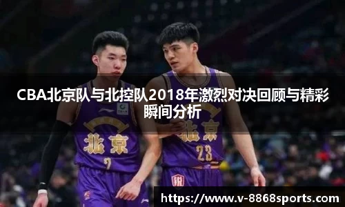 CBA北京队与北控队2018年激烈对决回顾与精彩瞬间分析