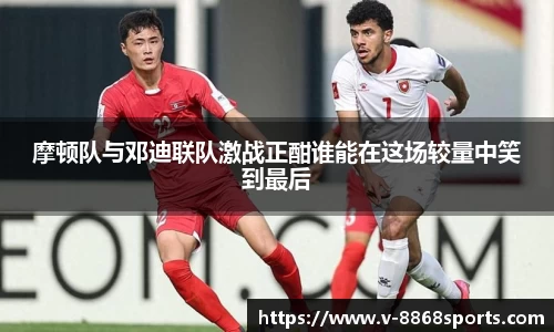 摩顿队与邓迪联队激战正酣谁能在这场较量中笑到最后