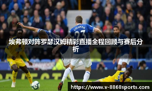埃弗顿对阵罗瑟汉姆精彩直播全程回顾与赛后分析