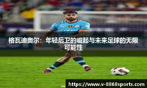 格瓦迪奥尔：年轻后卫的崛起与未来足球的无限可能性