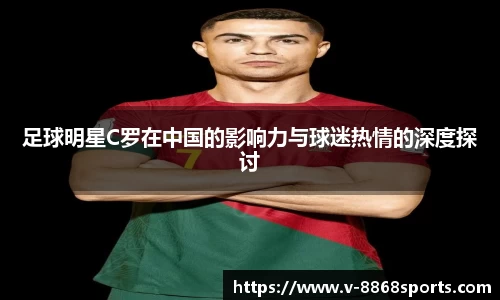 足球明星C罗在中国的影响力与球迷热情的深度探讨