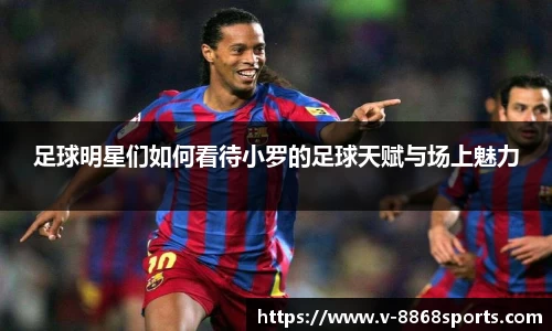 足球明星们如何看待小罗的足球天赋与场上魅力