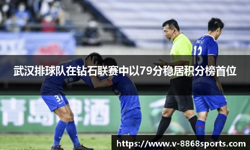 武汉排球队在钻石联赛中以79分稳居积分榜首位