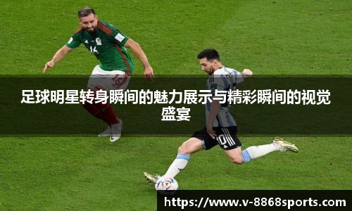 足球明星转身瞬间的魅力展示与精彩瞬间的视觉盛宴