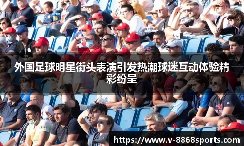 外国足球明星街头表演引发热潮球迷互动体验精彩纷呈