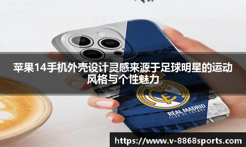 苹果14手机外壳设计灵感来源于足球明星的运动风格与个性魅力